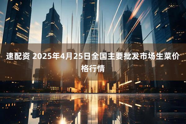 速配资 2025年4月25日全国主要批发市场生菜价格行情