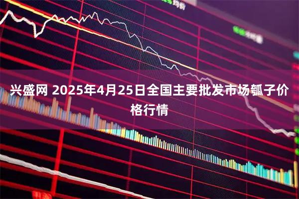 兴盛网 2025年4月25日全国主要批发市场瓠子价格行情