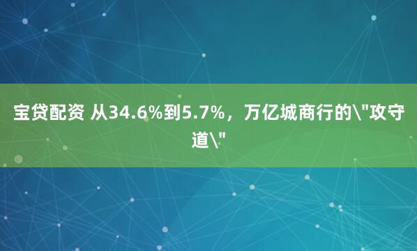 宝贷配资 从34.6%到5.7%，万亿城商行的＂攻守道＂
