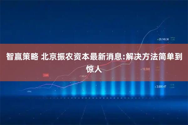 智赢策略 北京振农资本最新消息:解决方法简单到惊人