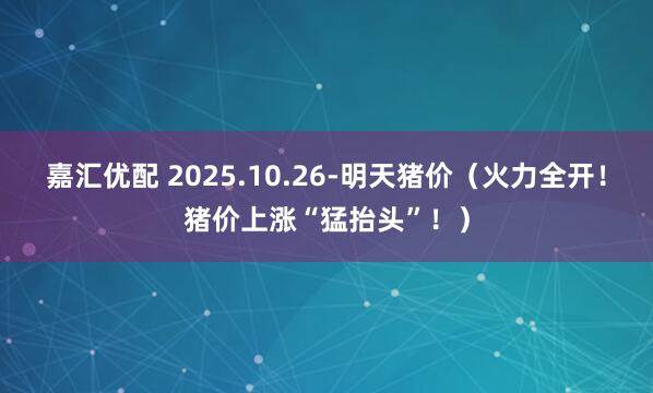 嘉汇优配 2025.10.26-明天猪价（火力全开！猪价上涨“猛抬头”！）