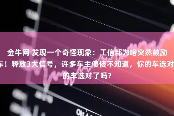 金牛网 发现一个奇怪现象：工信部为啥突然鼓励燃油车！释放3大信号，许多车主傻傻不知道，你的车选对了吗？