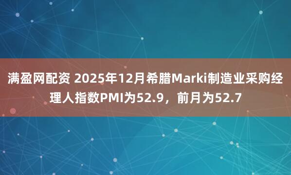 满盈网配资 2025年12月希腊Marki制造业采购经理人指数PMI为52.9，前月为52.7
