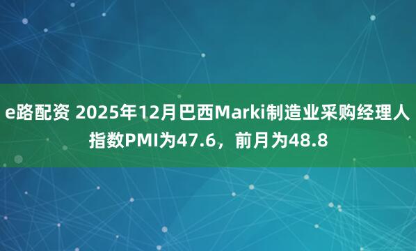 e路配资 2025年12月巴西Marki制造业采购经理人指数PMI为47.6，前月为48.8